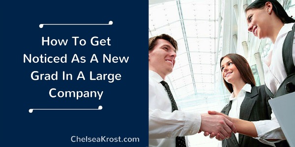 How To Get Noticed As A New Grad In A Large Company